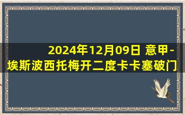 2024年12月09日 意甲-埃斯波西托梅开二度卡卡塞破门 恩波利客场4-1维罗纳